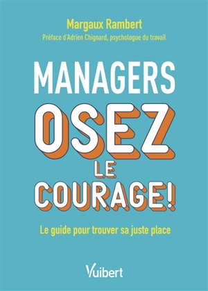 Managers : osez le courage ! : le guide pour trouver sa juste place - Margaux Rambert