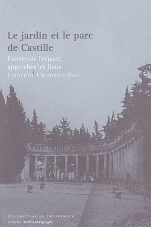 Le jardin et le parc de Castille : concevoir l'espace, approcher les lieux - Catherine Chomarat-Ruiz