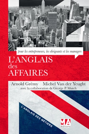 L'anglais des affaires : pour les entrepreneurs, les dirigeants et les managers - Arnold Grémy