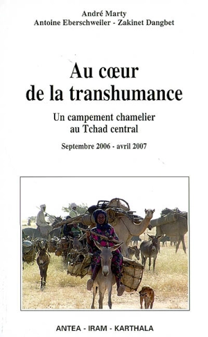 Au coeur de la transhumance : un campement chamelier au Tchad central, septembre 2006-avril 2007 - André Marty