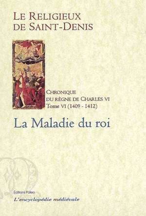 Chronique du règne de Charles VI : 1380-1422. Vol. 6. 1409-1412 : la maladie du roi - Michel Pintoin