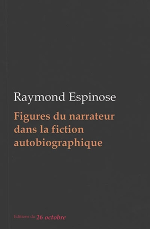 Figures du narrateur dans la fiction autobiographique : essai - Raymond Espinose