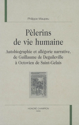 Pèlerins de vie humaine : autobiographie et allégorie narrative, de Guillaume de Deguileville à Octovien de Saint-Gelais - Philippe Maupeu