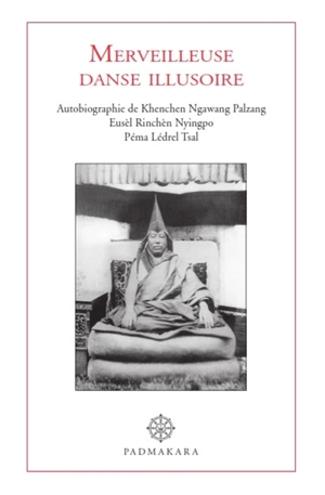 Merveilleuse danse illusoire : autobiographie de Khenchen Ngawang Palzang, Eusèl Rinchèn Nyingpo Péma Lédrel Tsal - Ngawang Palzang