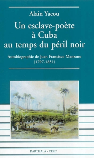 Un esclave-poète à Cuba au temps du péril noir : autobiographie de Juan Francisco Manzano (1797-1851) - Alain Yacou