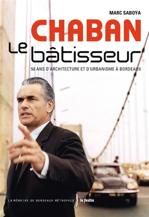 Chaban le bâtisseur : 50 ans d'architecture et d'urbanisme à Bordeaux - Marc Saboya