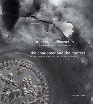 L'aurige et les chasseurs : chef-d'oeuvre d'orfèvrerie antique. The charioteer and the hunters : a masterpiece of ancient silversmithing - Jacques Chamay