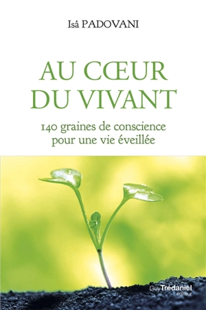 Au coeur du vivant : 140 graines de conscience pour une vie éveillée - Isabelle Padovani