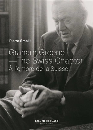 Graham Greene : à l'ombre de la Suisse. Graham Greene : the Swiss chapter - Pierre Smolik