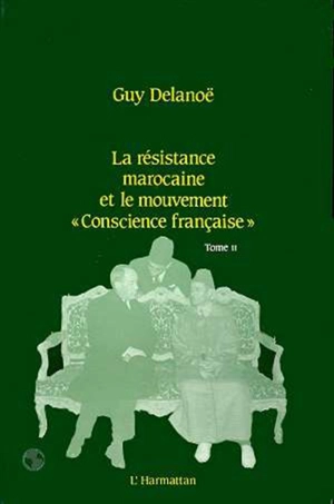 Mémoires historiques. Vol. 2. La Résistance marocaine et le mouvement Conscience française - Guy Delanoë