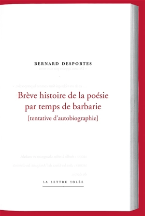 Brève histoire de la poésie par temps de barbarie : tentative d'autobiographie - Bernard Desportes