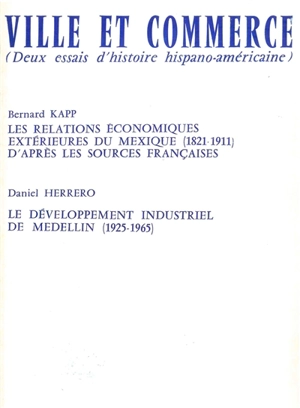 Ville et Commerce. Les relations économiques extérieures du Mexique (1821-1911). Le développement industriel de Medelin (1925-1965) - Bernard Kapp