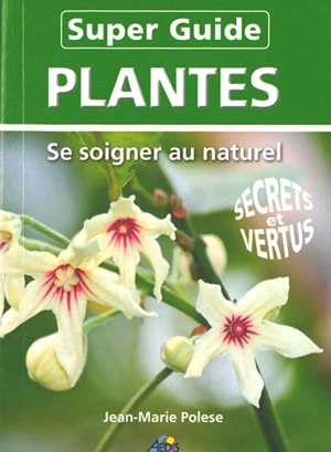 Super-guide plantes : se soigner au naturel : secrets et vertus - Jean-Marie Polese