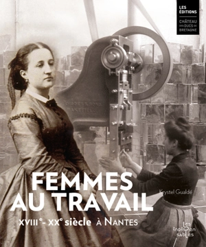 Femmes au travail : XVIIIe-XXe siècle, à Nantes - Krystel Gualdé