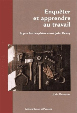 Enquêter et apprendre au travail : approcher l'expérience avec John Dewey - Joris Thievenaz