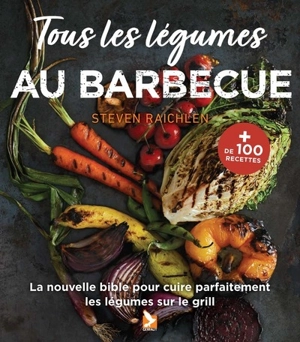 Tous les légumes au barbecue : la nouvelle bible pour cuire parfaitement les légumes sur le gril - Steven Raichlen