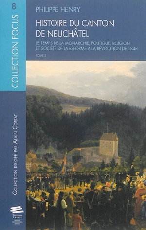 Histoire du canton de Neuchâtel. Vol. 2. Le temps de la monarchie : politique, religion et société de la Réforme à la révolution de 1848 - Philippe Henry