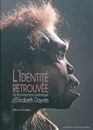 L'identité retrouvée, les reconstructions anatomiques d'Elisabeth Daynès : exposition, Nemours, Musée de préhistoire d'Ile-de-France, du 1er octobre 2011 au 23 septembre 2012. Rediscovered identities : the reconstructive art of Elisabeth Daynès