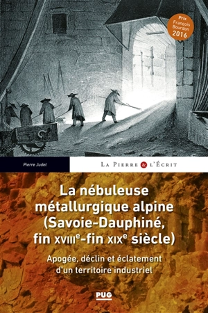 La nébuleuse métallurgique alpine (Savoie-Dauphiné, fin XVIIIe-fin XIXe siècle) : apogée, déclin et éclatement d'un territoire industriel - Pierre Judet