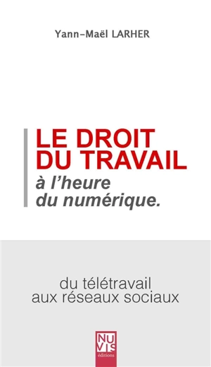 Le droit du travail à l'heure du numérique : du télétravail aux réseaux sociaux - Yann-Maël Larher