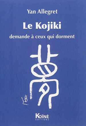 Le Kojiki : demande à ceux qui dorment : théâtre - Yan Allegret