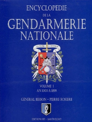 Encyclopédie de la Gendarmerie nationale. Vol. 1. La Gendarmerie nationale : an 1000 à 1899 - Gérard Besson