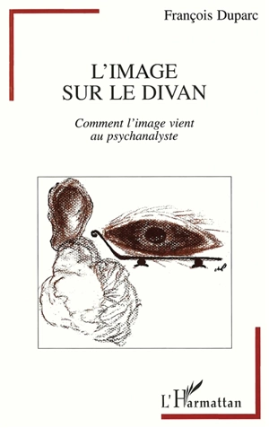 L'image sur le divan : comment l'image vient au psychanalyste - François Duparc