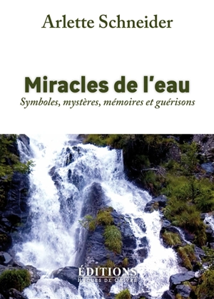 Miracles de l'eau : symboles, mystères, mémoires et guérisons - Arlette Schneider