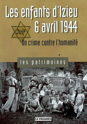 Les enfants d'Izieu, 6 avril 1944 : un crime contre l'humanité - Pierre-Jérôme Biscarat