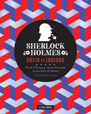 Sherlock Holmes : défis de logique : plus de 100 énigmes inspirées des enquêtes du plus célèbre des détectives - Pierre Berloquin
