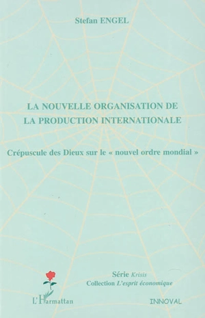 La nouvelle organisation de la production internationale : crépuscule des dieux sur le nouvel ordre mondial - Stefan Engel