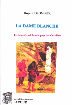 La dame blanche : le Saint-Graal dans le pays des Corbières - Roger Colombier