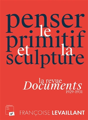 Penser le primitif et la sculpture : la revue Documents (1929-1931) - Françoise Levaillant