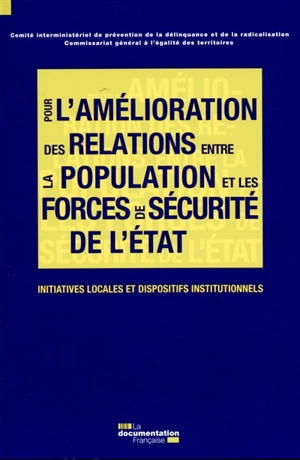 Pour une amélioration des relations entre la population et les forces de sécurité de l'Etat : initiatives locales et dispositifs institutionnels - France. Comité interministériel de prévention de la délinquance et de la radicalisation