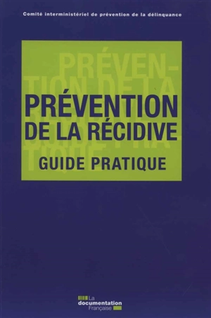 Prévention de la récidive : guide pratique : mars 2016 - France. Comité interministériel de prévention de la délinquance et de la radicalisation