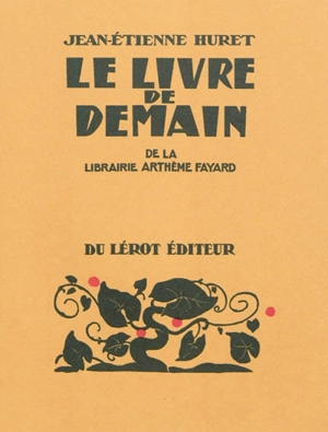 Le livre de demain de la librairie Arthème Fayard : étude bibliographique d'une collection illustrée par la gravure sur bois, 1923-1947 - Jean-Etienne Huret