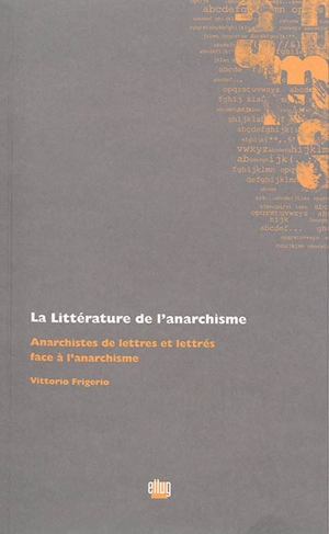 La littérature de l'anarchisme : anarchistes de lettres et lettrés face à l'anarchisme - Vittorio Frigerio