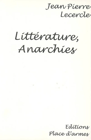 Littérature, anarchies : essai sur le fait littéraire et l'anarchie, fin XIXe siècle - Jean-Pierre Lecercle