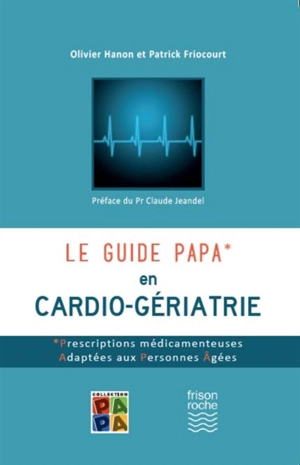 Le guide PAPA en cardio-gériatrie : prescriptions médicamenteuses adaptées aux personnes âgées - Olivier Hanon