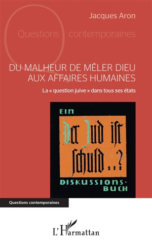 Du malheur de mêler Dieu aux affaires humaines : la question juive dans tous ses états - Jacques Aron