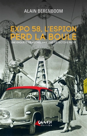 Une nouvelle enquête de Michel Van Loo, détective privé. Expo 58, l'espion perd la boule - Alain Berenboom