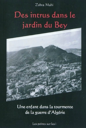 Des intrus dans le jardin du bey : une enfant dans la tourmente de la guerre d'Algérie - Zohra Mahi