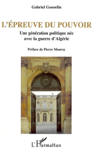 L'épreuve du pouvoir : une génération politique née avec la guerre d'Algérie - Gabriel Gosselin