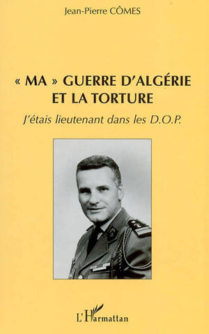 Ma guerre d'Algérie et la torture : j'étais lieutenant dans les DOP - Jean-Pierre Cômes