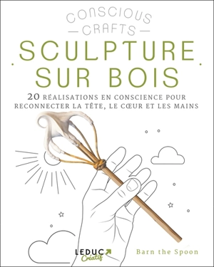 Sculpture sur bois : 20 réalisations en conscience pour reconnecter la tête, le coeur et les mains - Barn the Spoon