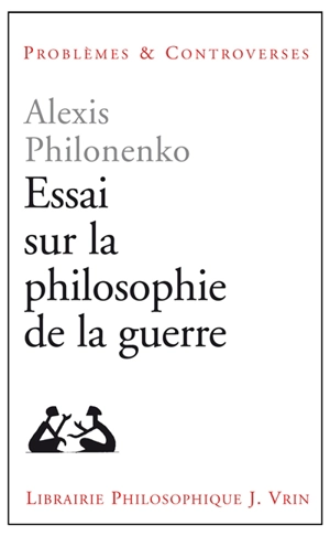 Essais sur la philosophie de la guerre - Alexis Philonenko