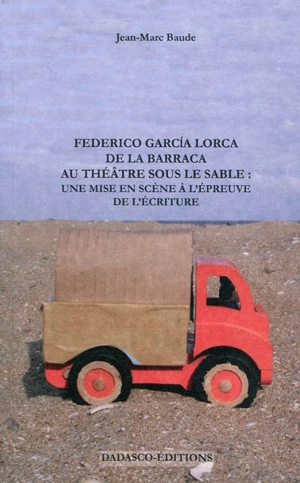 Federico Garcia Lorca : de la Barraca au théâtre sous le sable : une mise en scène à l'épreuve de l'écriture - Jean-Marc Baude