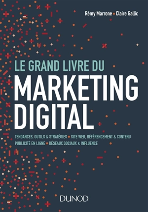 Le grand livre du marketing digital : tendances, outils & stratégies, sites web, référencement & contenu, publicité en ligne, réseaux sociaux & influence - Rémy Marrone