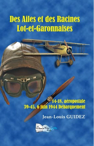 Des ailes et des racines lot-et-garonnaises : 14-18 Aéropostale, 39-45 6 juin 1944 Débarquement - Jean-Louis Guidez