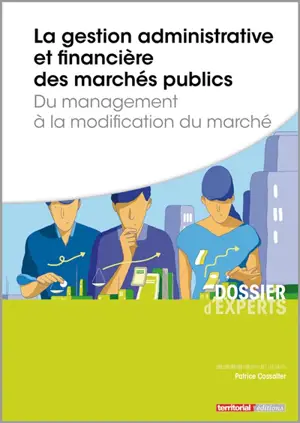 La gestion administrative et financière des marchés publics : du management à la modification du marché - Patrice Cossalter